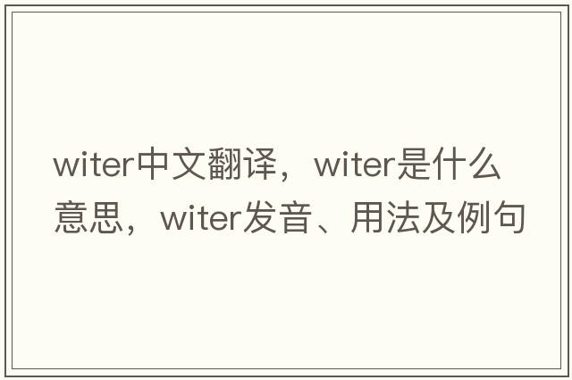 witer中文翻譯，witer是什么意思，witer發(fā)音、用法及例句