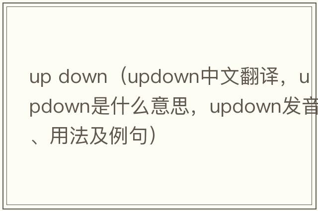 up down（updown中文翻譯，updown是什么意思，updown發(fā)音、用法及例句）
