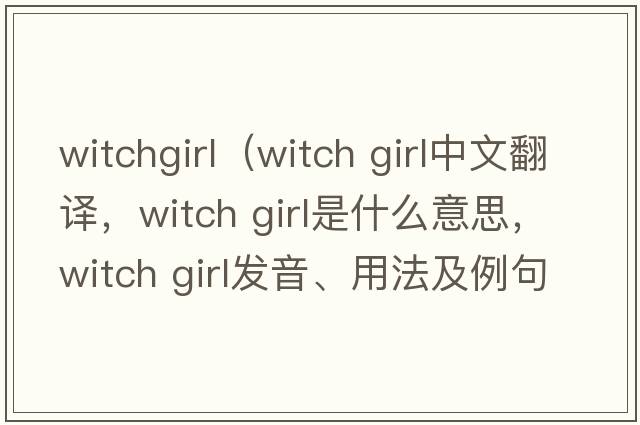 witchgirl（witch girl中文翻譯，witch girl是什么意思，witch girl發(fā)音、用法及例句）