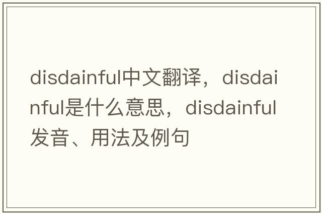 disdainful中文翻譯，disdainful是什么意思，disdainful發(fā)音、用法及例句