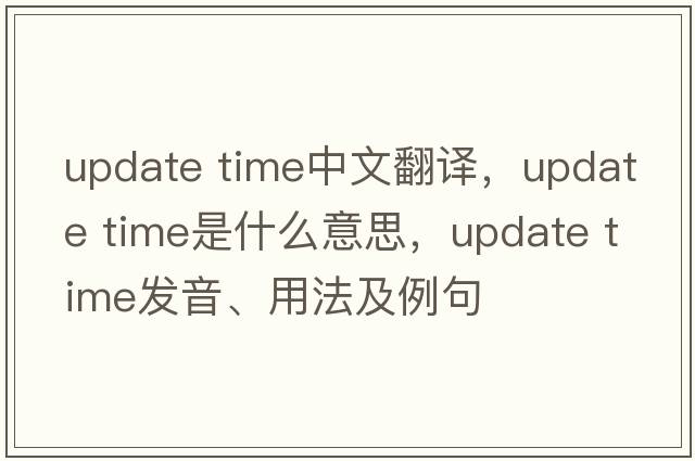 update time中文翻譯，update time是什么意思，update time發(fā)音、用法及例句