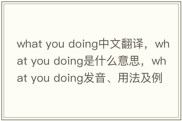 what you doing中文翻譯，what you doing是什么意思，what you doing發(fā)音、用法及例句
