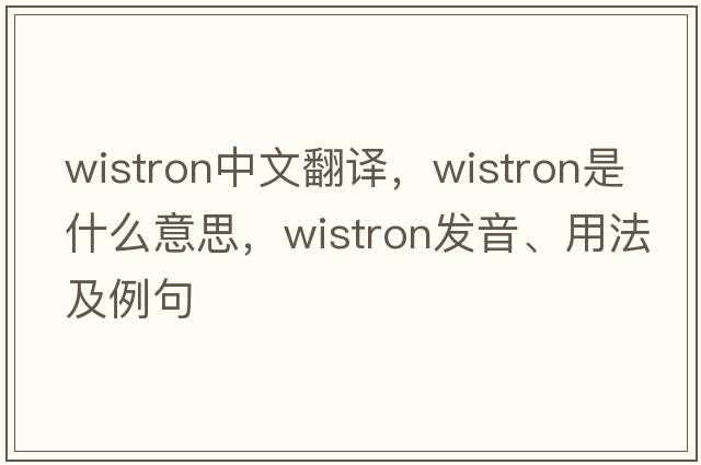 wistron中文翻譯，wistron是什么意思，wistron發(fā)音、用法及例句