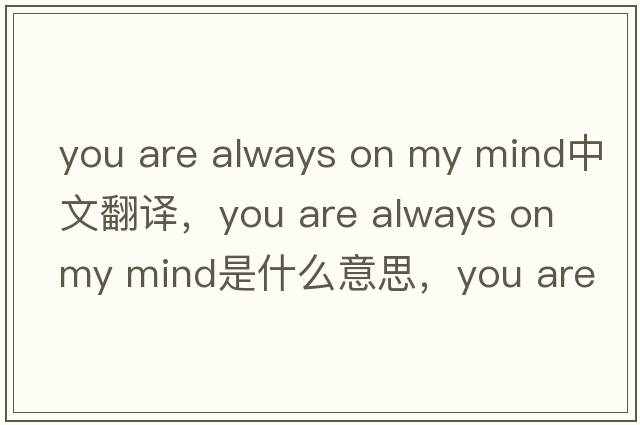 you are always on my mind中文翻譯，you are always on my mind是什么意思，you are always on my mind發(fā)音、用法及例句