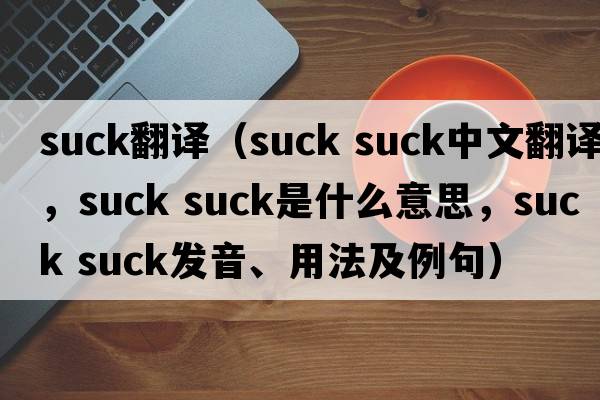 suck翻譯（suck suck中文翻譯，suck suck是什么意思，suck suck發(fā)音、用法及例句）