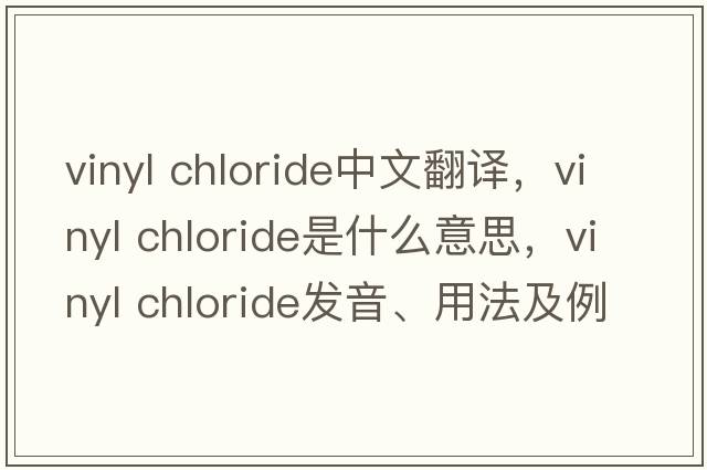 vinyl chloride中文翻譯，vinyl chloride是什么意思，vinyl chloride發(fā)音、用法及例句