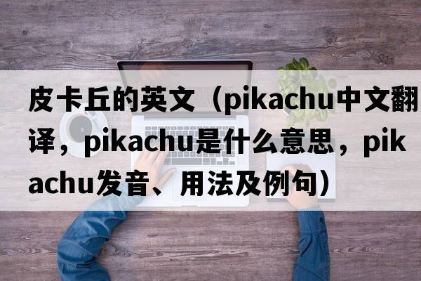 皮卡丘的英文（Pikachu中文翻譯，Pikachu是什么意思，Pikachu發(fā)音、用法及例句）