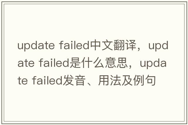update failed中文翻譯，update failed是什么意思，update failed發(fā)音、用法及例句