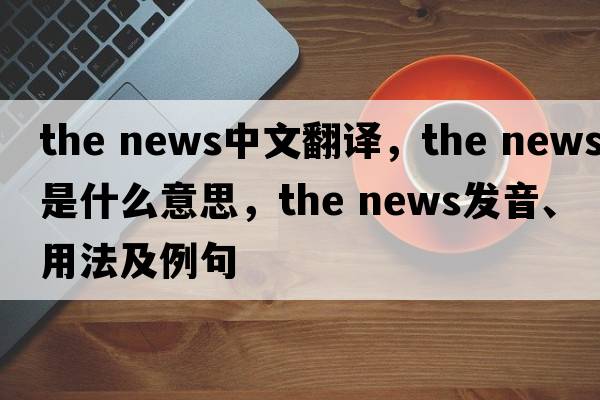 the news中文翻譯，the news是什么意思，the news發(fā)音、用法及例句