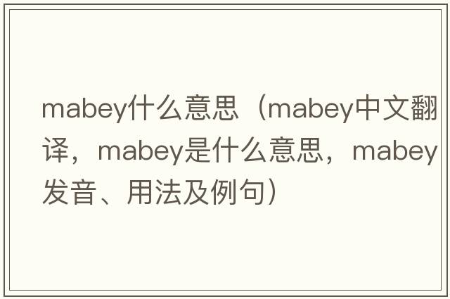 mabey什么意思（Mabey中文翻譯，Mabey是什么意思，Mabey發(fā)音、用法及例句）