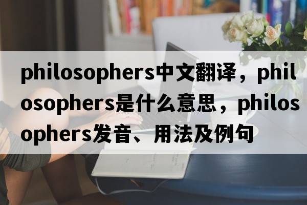 philosophers中文翻譯，philosophers是什么意思，philosophers發(fā)音、用法及例句
