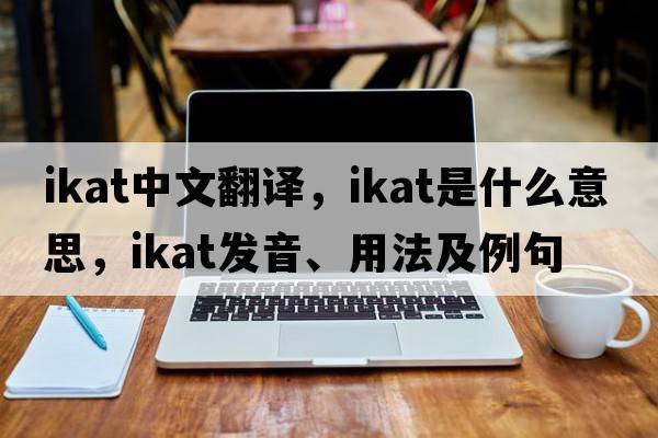 ikat中文翻譯，ikat是什么意思，ikat發(fā)音、用法及例句