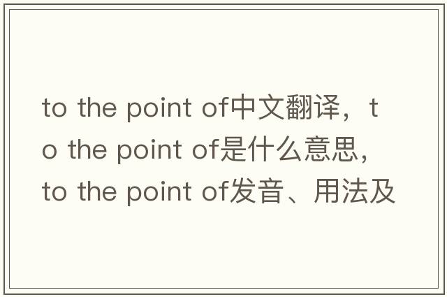 to the point of中文翻譯，to the point of是什么意思，to the point of發(fā)音、用法及例句