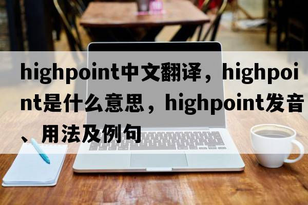Highpoint中文翻譯，Highpoint是什么意思，Highpoint發(fā)音、用法及例句