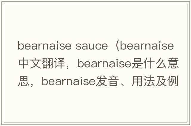bearnaise sauce（Bearnaise中文翻譯，Bearnaise是什么意思，Bearnaise發(fā)音、用法及例句）
