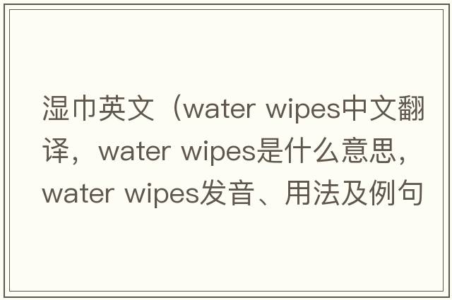 濕巾英文（water wipes中文翻譯，water wipes是什么意思，water wipes發(fā)音、用法及例句）