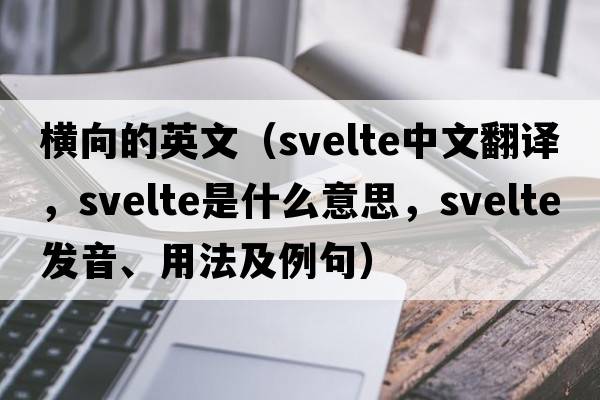 橫向的英文（svelte中文翻譯，svelte是什么意思，svelte發(fā)音、用法及例句）