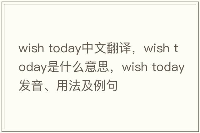 wish today中文翻譯，wish today是什么意思，wish today發(fā)音、用法及例句