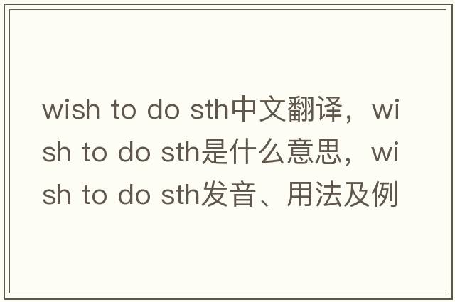 wish to do sth中文翻譯，wish to do sth是什么意思，wish to do sth發(fā)音、用法及例句