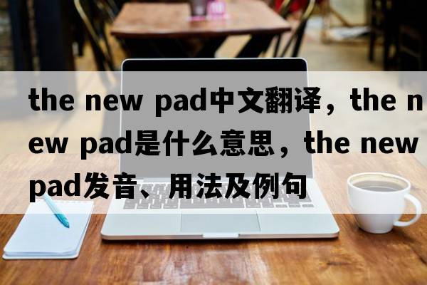 the new pad中文翻譯，the new pad是什么意思，the new pad發(fā)音、用法及例句