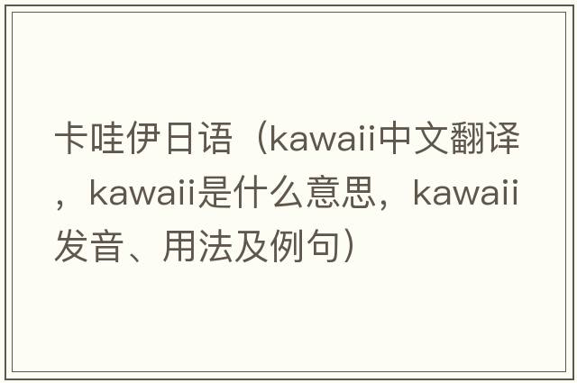 卡哇伊日語(yǔ)（kawaii中文翻譯，kawaii是什么意思，kawaii發(fā)音、用法及例句）