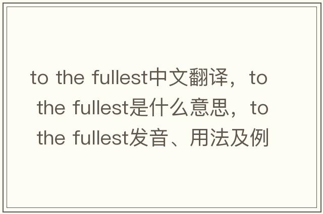 to the fullest中文翻譯，to the fullest是什么意思，to the fullest發(fā)音、用法及例句