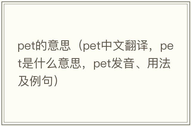 pet的意思（pet中文翻譯，pet是什么意思，pet發(fā)音、用法及例句）