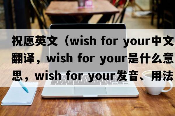 祝愿英文（wish for your中文翻譯，wish for your是什么意思，wish for your發(fā)音、用法及例句）
