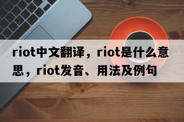 riot中文翻譯，riot是什么意思，riot發(fā)音、用法及例句
