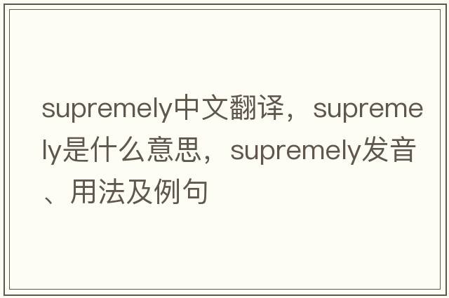supremely中文翻譯，supremely是什么意思，supremely發(fā)音、用法及例句