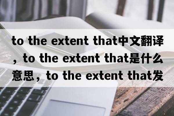 to the extent that中文翻譯，to the extent that是什么意思，to the extent that發(fā)音、用法及例句