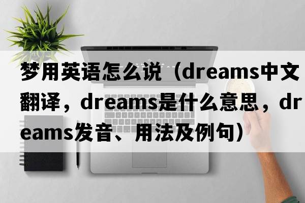 夢(mèng)用英語(yǔ)怎么說(shuō)（dreams中文翻譯，dreams是什么意思，dreams發(fā)音、用法及例句）