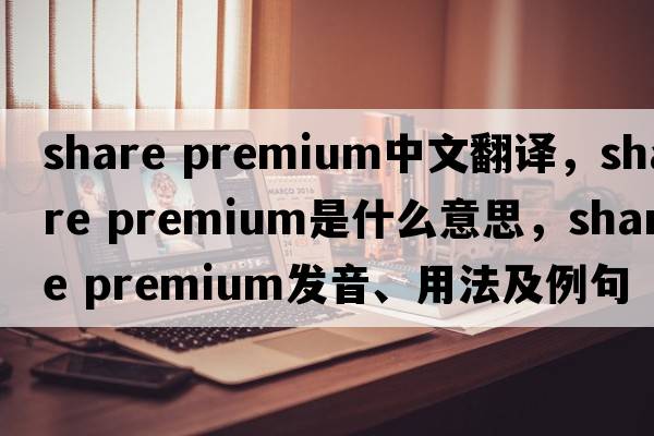 share premium中文翻譯，share premium是什么意思，share premium發(fā)音、用法及例句