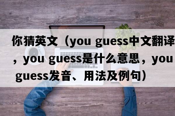 你猜英文（you guess中文翻譯，you guess是什么意思，you guess發(fā)音、用法及例句）