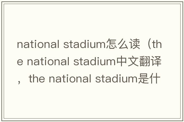 national stadium怎么讀（the national stadium中文翻譯，the national stadium是什么意思，the national stadium發(fā)音、用法及例句）