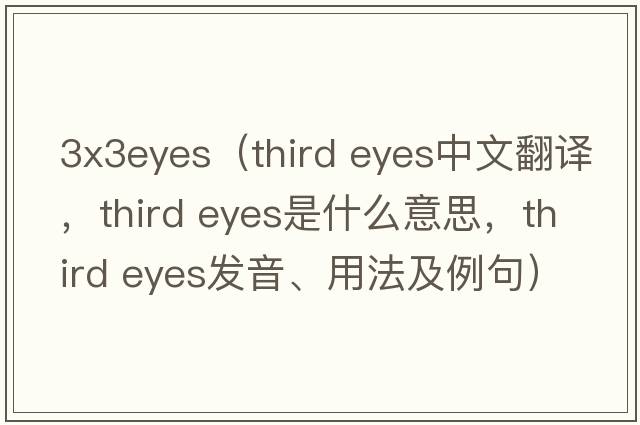 3x3eyes（third eyes中文翻譯，third eyes是什么意思，third eyes發(fā)音、用法及例句）
