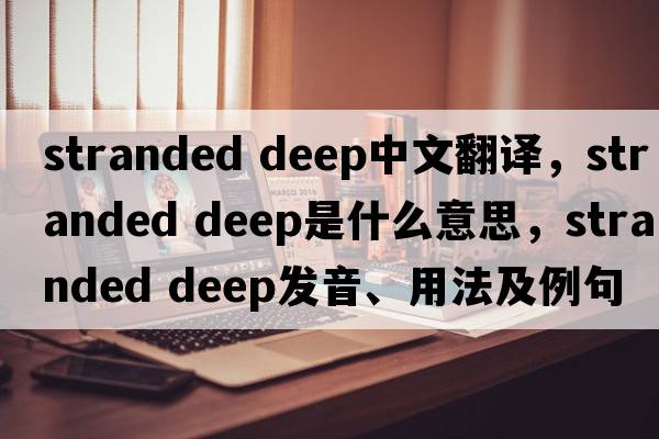 stranded deep中文翻譯，stranded deep是什么意思，stranded deep發(fā)音、用法及例句