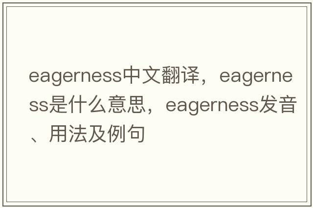 eagerness中文翻譯，eagerness是什么意思，eagerness發(fā)音、用法及例句