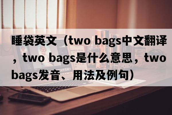 睡袋英文（two bags中文翻譯，two bags是什么意思，two bags發(fā)音、用法及例句）