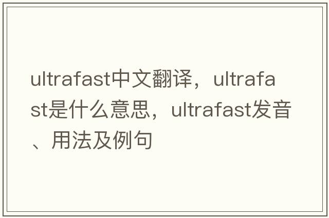 ultrafast中文翻譯，ultrafast是什么意思，ultrafast發(fā)音、用法及例句