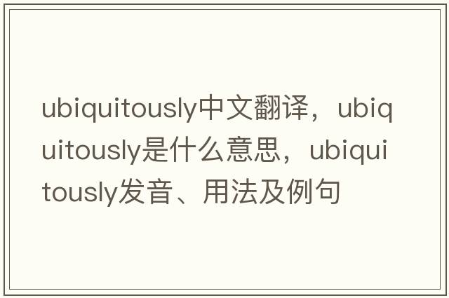 ubiquitously中文翻譯，ubiquitously是什么意思，ubiquitously發(fā)音、用法及例句