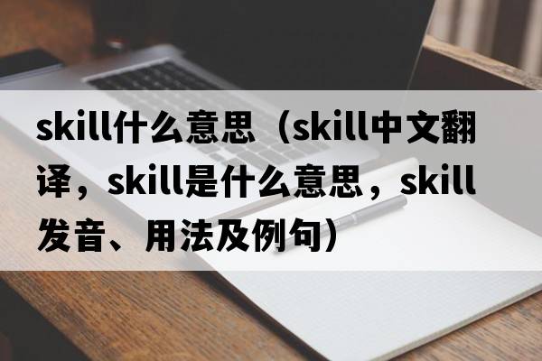 skill什么意思（skill中文翻譯，skill是什么意思，skill發(fā)音、用法及例句）