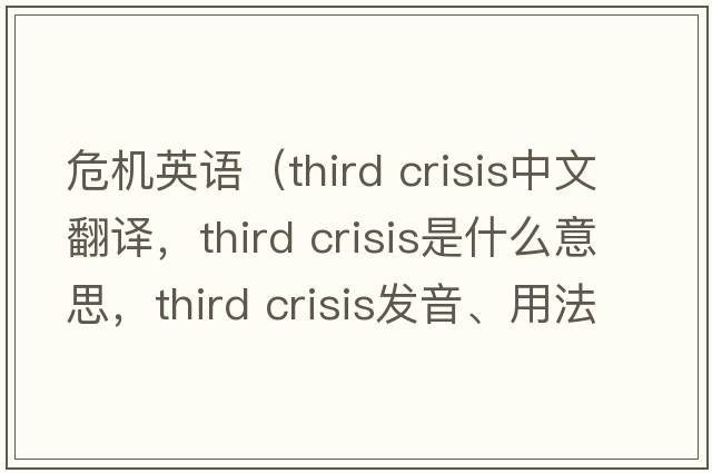 危機英語(yǔ)（third crisis中文翻譯，third crisis是什么意思，third crisis發(fā)音、用法及例句）