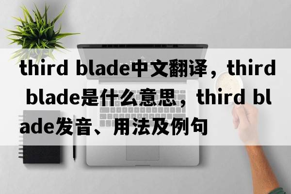 third blade中文翻譯，third blade是什么意思，third blade發(fā)音、用法及例句