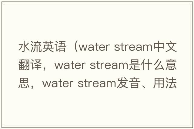 水流英語(yǔ)（water stream中文翻譯，water stream是什么意思，water stream發(fā)音、用法及例句）
