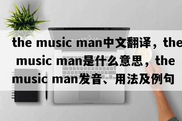 the music man中文翻譯，the music man是什么意思，the music man發(fā)音、用法及例句