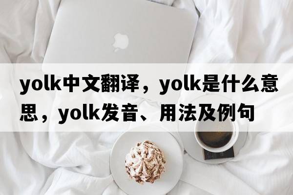 yolk中文翻譯，yolk是什么意思，yolk發(fā)音、用法及例句
