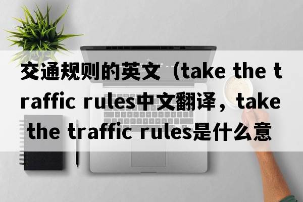 交通規則的英文（take the traffic rules中文翻譯，take the traffic rules是什么意思，take the traffic rules發(fā)音、用法及例句）