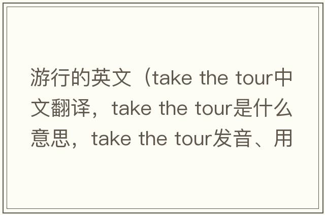 游行的英文（take the tour中文翻譯，take the tour是什么意思，take the tour發(fā)音、用法及例句）