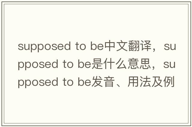 supposed to be中文翻譯，supposed to be是什么意思，supposed to be發(fā)音、用法及例句